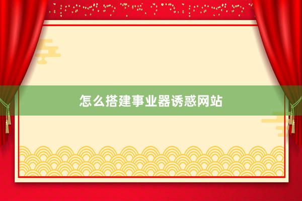 怎么搭建事业器诱惑网站