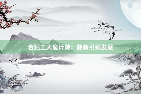 合肥工大诡计院：翻新引颈发展