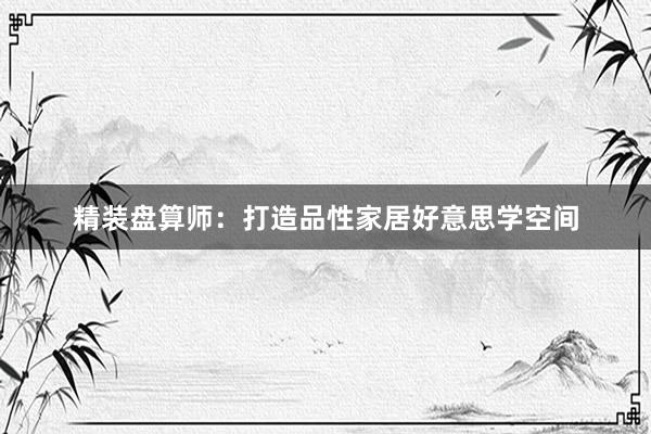 精装盘算师：打造品性家居好意思学空间