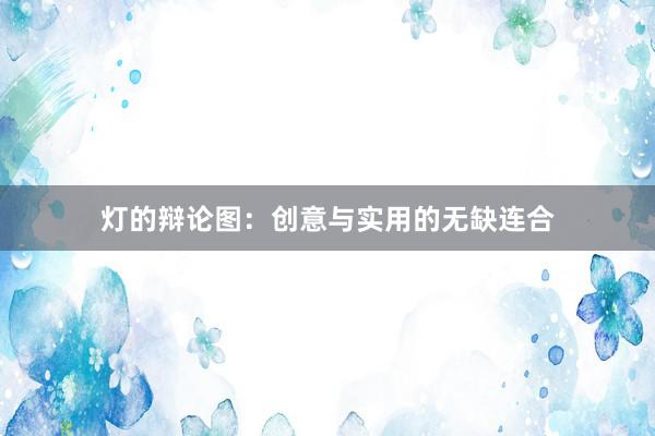 灯的辩论图：创意与实用的无缺连合