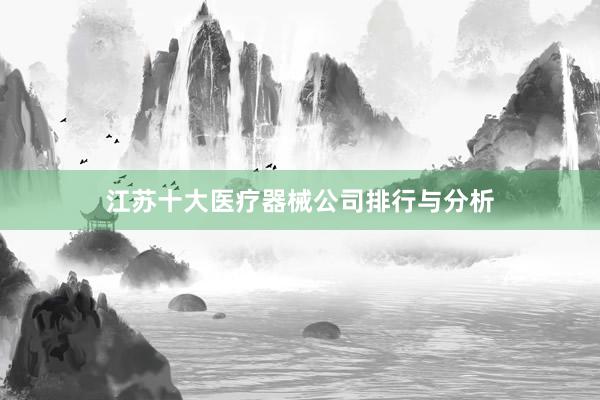 江苏十大医疗器械公司排行与分析